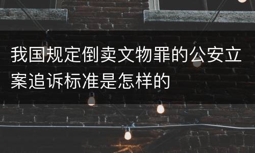 我国规定倒卖文物罪的公安立案追诉标准是怎样的