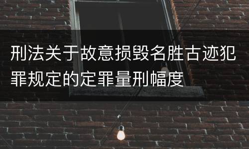 刑法关于故意损毁名胜古迹犯罪规定的定罪量刑幅度
