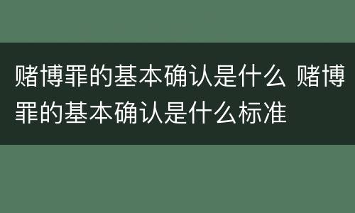赌博罪的基本确认是什么 赌博罪的基本确认是什么标准