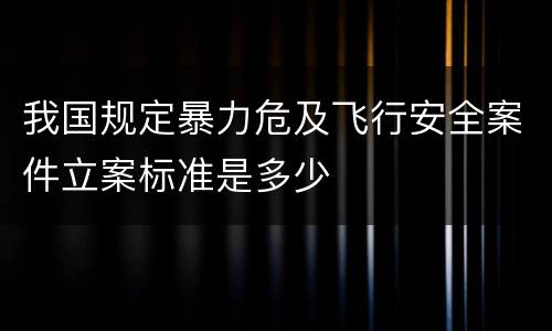我国规定暴力危及飞行安全案件立案标准是多少