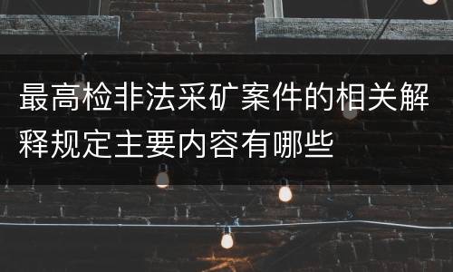 最高检非法采矿案件的相关解释规定主要内容有哪些