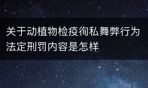 关于动植物检疫徇私舞弊行为法定刑罚内容是怎样