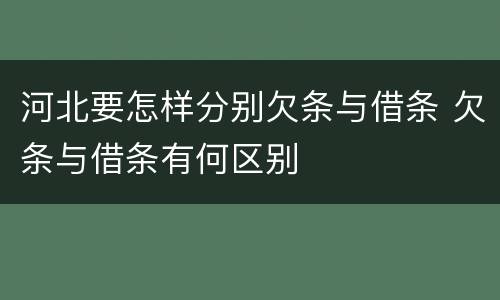 河北要怎样分别欠条与借条 欠条与借条有何区别