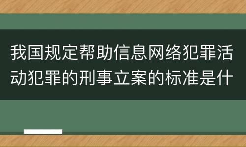 我国规定帮助信息网络犯罪活动犯罪的刑事立案的标准是什么