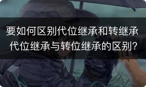 要如何区别代位继承和转继承 代位继承与转位继承的区别?