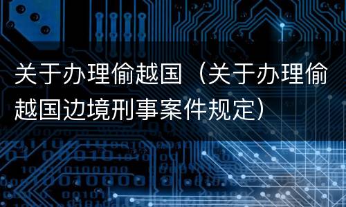 关于办理偷越国（关于办理偷越国边境刑事案件规定）