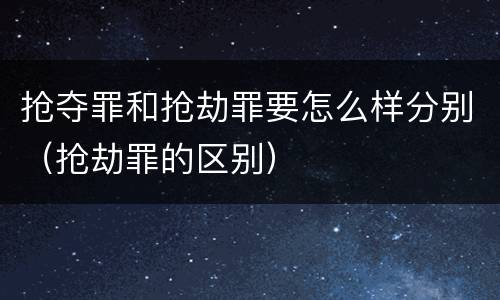 抢夺罪和抢劫罪要怎么样分别（抢劫罪的区别）