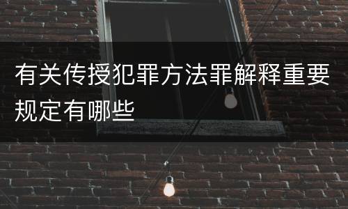 有关传授犯罪方法罪解释重要规定有哪些