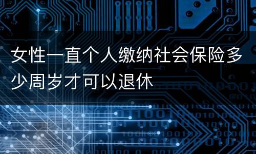 女性一直个人缴纳社会保险多少周岁才可以退休