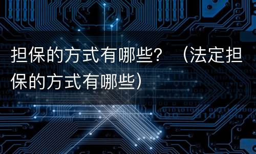 担保的方式有哪些？（法定担保的方式有哪些）