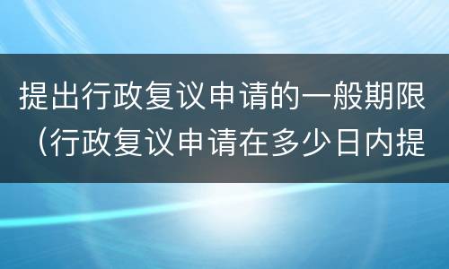提出行政复议申请的一般期限（行政复议申请在多少日内提出）