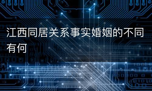 江西同居关系事实婚姻的不同有何