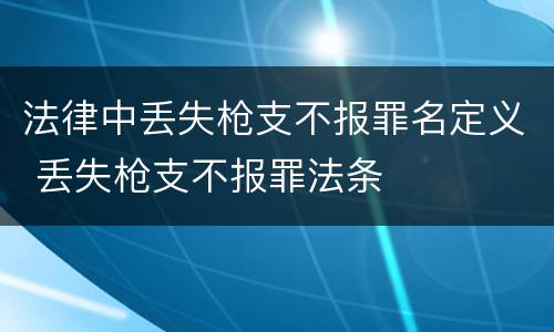 法律中丢失枪支不报罪名定义 丢失枪支不报罪法条