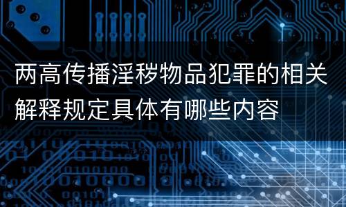 两高传播淫秽物品犯罪的相关解释规定具体有哪些内容
