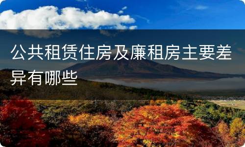 公共租赁住房及廉租房主要差异有哪些