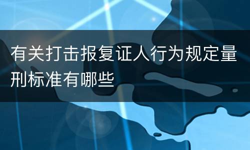 有关打击报复证人行为规定量刑标准有哪些