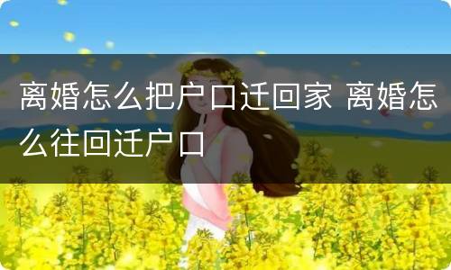 离婚怎么把户口迁回家 离婚怎么往回迁户口