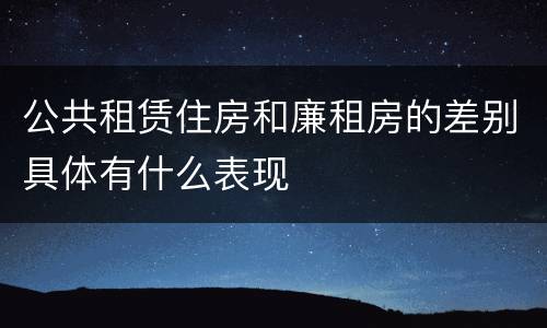 公共租赁住房和廉租房的差别具体有什么表现