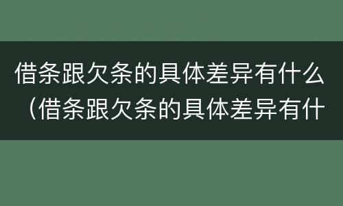借条跟欠条的具体差异有什么（借条跟欠条的具体差异有什么影响）
