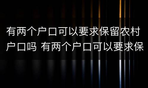 有两个户口可以要求保留农村户口吗 有两个户口可以要求保留农村户口吗