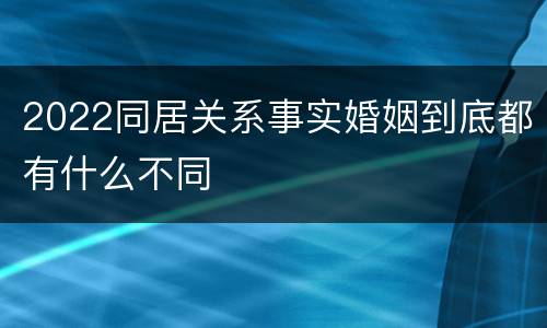 2022同居关系事实婚姻到底都有什么不同