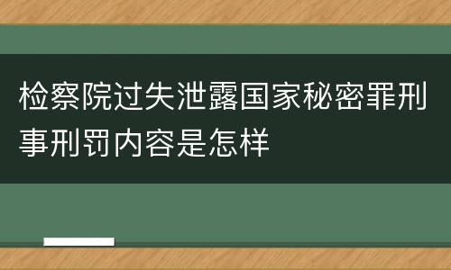 检察院过失泄露国家秘密罪刑事刑罚内容是怎样