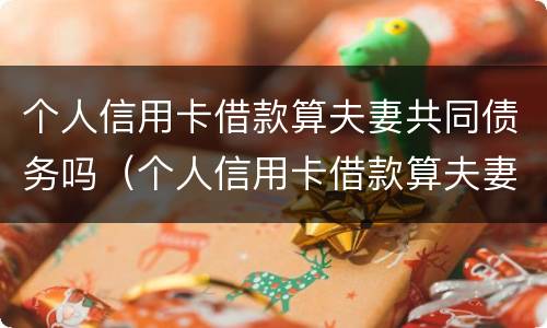 个人信用卡借款算夫妻共同债务吗（个人信用卡借款算夫妻共同债务吗怎么办）