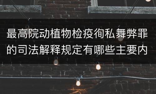 最高院动植物检疫徇私舞弊罪的司法解释规定有哪些主要内容