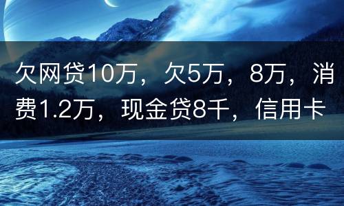 欠网贷10万，欠5万，8万，消费1.2万，现金贷8千，信用卡5万怎么办