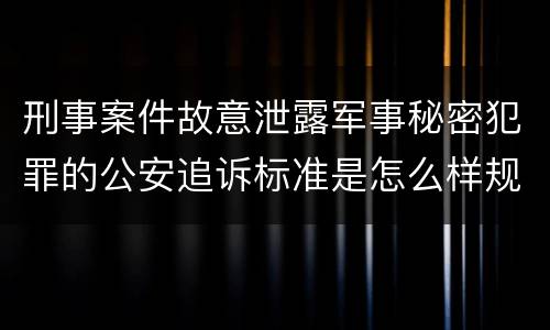 刑事案件故意泄露军事秘密犯罪的公安追诉标准是怎么样规定