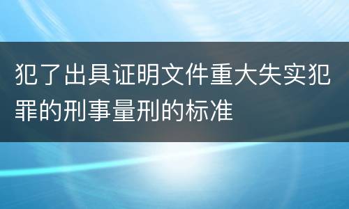 犯了出具证明文件重大失实犯罪的刑事量刑的标准
