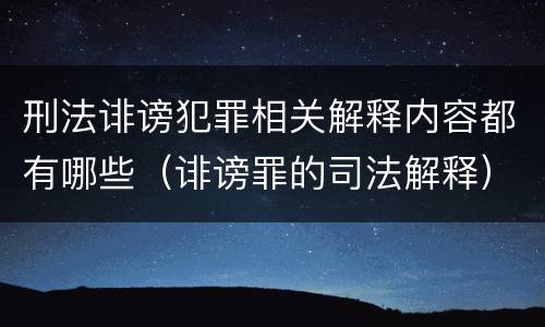 刑法诽谤犯罪相关解释内容都有哪些（诽谤罪的司法解释）