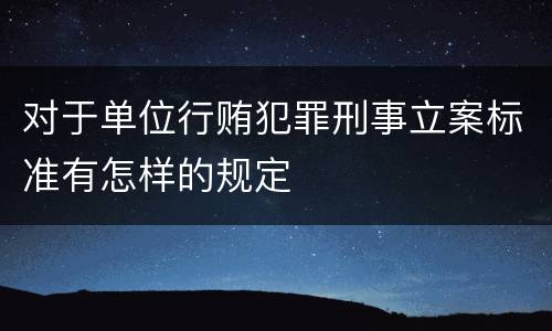 对于单位行贿犯罪刑事立案标准有怎样的规定
