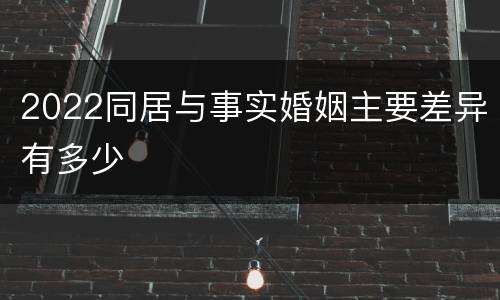 2022同居与事实婚姻主要差异有多少