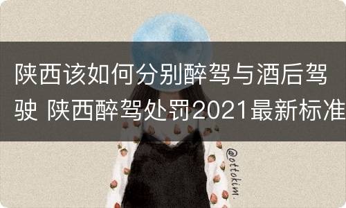陕西该如何分别醉驾与酒后驾驶 陕西醉驾处罚2021最新标准