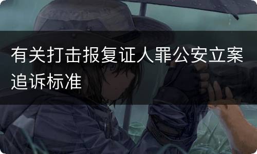 有关打击报复证人罪公安立案追诉标准