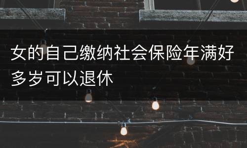 女的自己缴纳社会保险年满好多岁可以退休