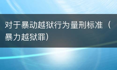 对于暴动越狱行为量刑标准（暴力越狱罪）