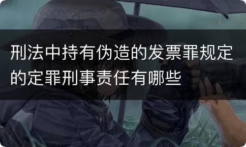 刑法中持有伪造的发票罪规定的定罪刑事责任有哪些