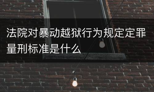 法院对暴动越狱行为规定定罪量刑标准是什么