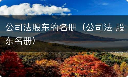 公司法股东的名册（公司法 股东名册）