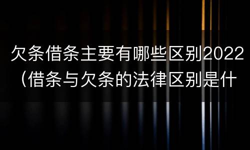 欠条借条主要有哪些区别2022（借条与欠条的法律区别是什么）