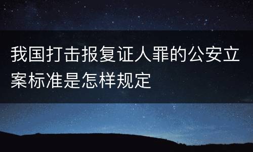 我国打击报复证人罪的公安立案标准是怎样规定