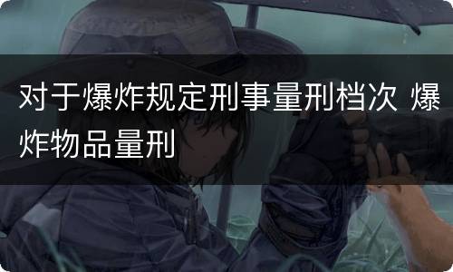 对于爆炸规定刑事量刑档次 爆炸物品量刑