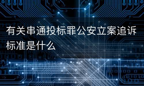 有关串通投标罪公安立案追诉标准是什么