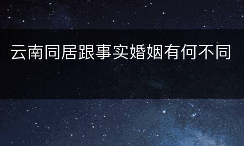云南同居跟事实婚姻有何不同