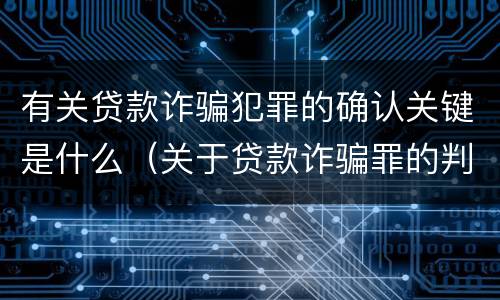 有关贷款诈骗犯罪的确认关键是什么（关于贷款诈骗罪的判断）