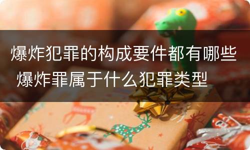 爆炸犯罪的构成要件都有哪些 爆炸罪属于什么犯罪类型