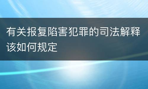 有关报复陷害犯罪的司法解释该如何规定