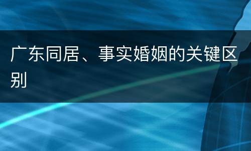 广东同居、事实婚姻的关键区别